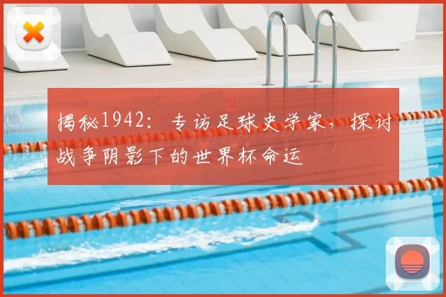 揭秘1942：专访足球史学家，探讨战争阴影下的世界杯命运