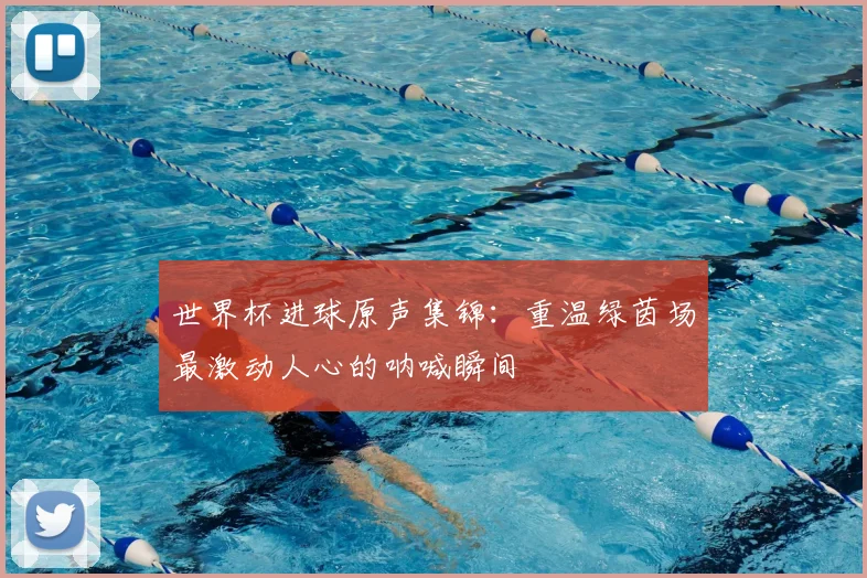 世界杯进球原声集锦：重温绿茵场最激动人心的呐喊瞬间