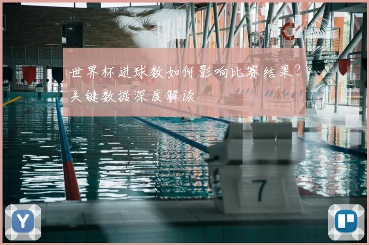世界杯进球数如何影响比赛结果？关键数据深度解读