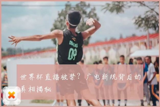 世界杯直播被禁？广电新规背后的真相揭秘