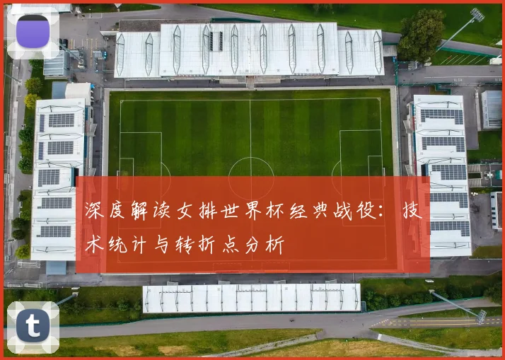 深度解读女排世界杯经典战役：技术统计与转折点分析