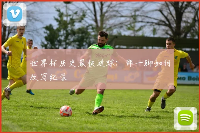 世界杯历史最快进球：那一脚如何改写纪录