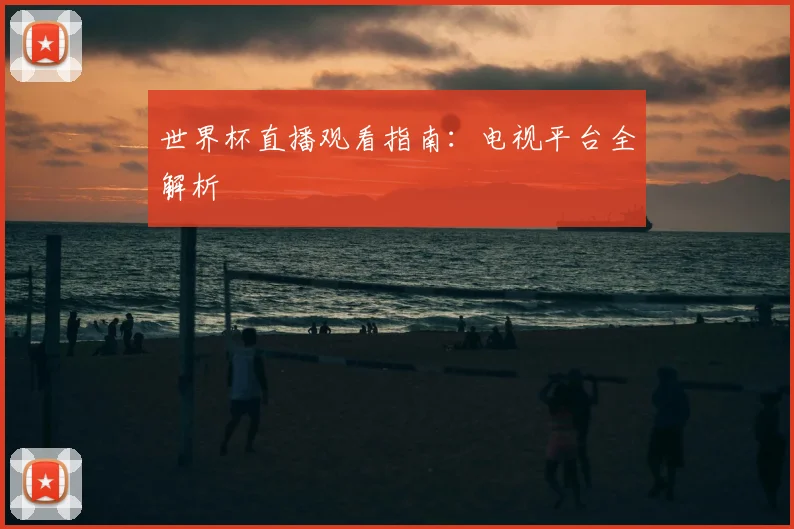 世界杯直播观看指南：电视平台全解析