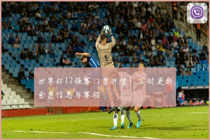 世界杯12强赛门票开售!实时更新余票信息与赛程