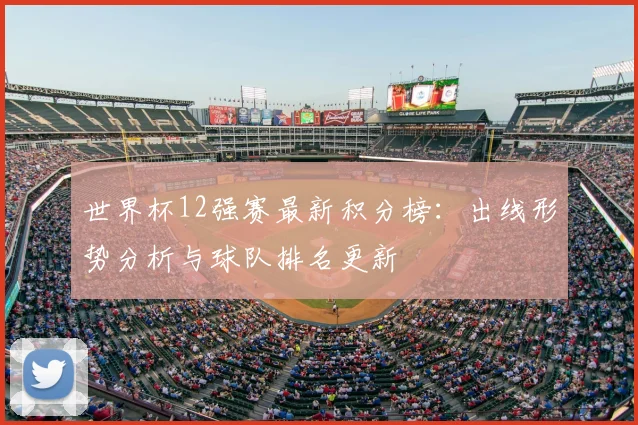世界杯12强赛最新积分榜:出线形势分析与球队排名更新
