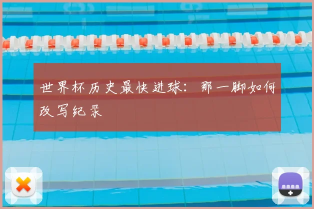 世界杯历史最快进球：那一脚如何改写纪录