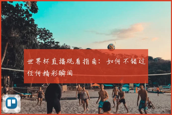世界杯直播观看指南：如何不错过任何精彩瞬间