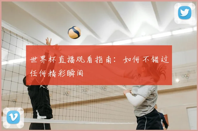 世界杯直播观看指南：如何不错过任何精彩瞬间