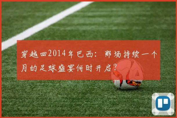 穿越回2014年巴西：那场持续一个月的足球盛宴何时开启？