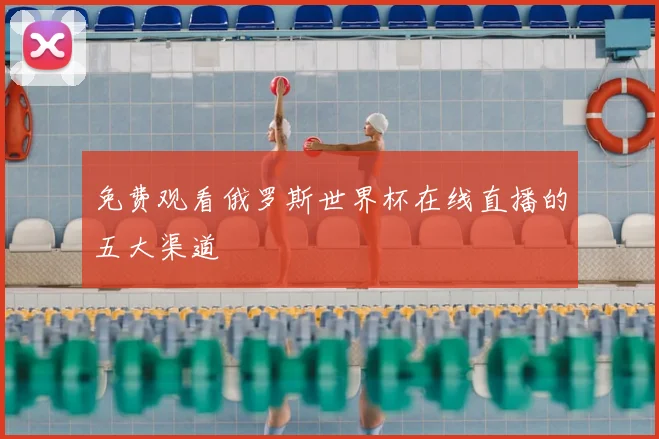 免费观看俄罗斯世界杯在线直播的五大渠道