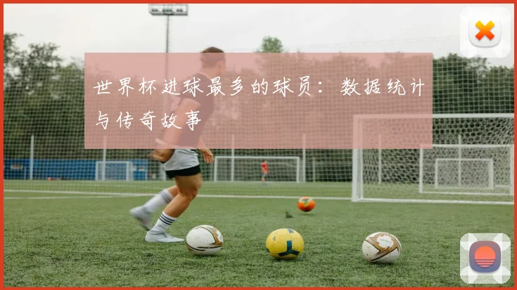 世界杯进球最多的球员：数据统计与传奇故事