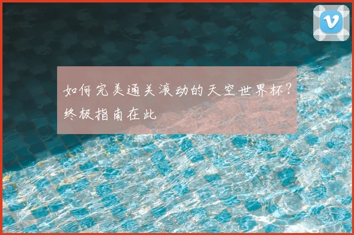 如何完美通关滚动的天空世界杯?终极指南在此