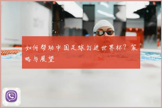 如何帮助中国足球打进世界杯？策略与展望